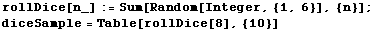 rollDice[n_] := Sum[Random[Integer, {1, 6}], {n}] ; diceSample = Table[rollDice[8], {10}] 