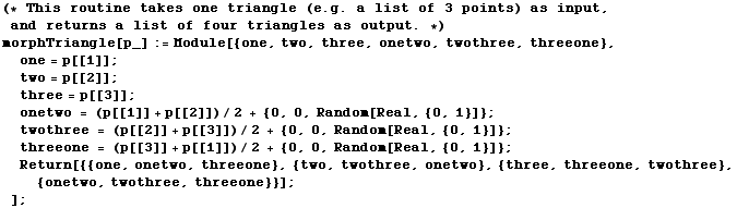 (* This routine takes one triangle (e . g . a list of 3 points) as input, and returns  ... {two, twothree, onetwo}, {three, threeone, twothree}, {onetwo, twothree, threeone}}] ; ] ;