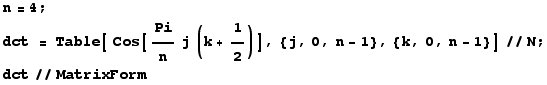 n = 4 ; dct = Table[ Cos[Pi/nj (k + 1/2)], {j, 0, n - 1}, {k, 0, n - 1}]//N ; dct//MatrixForm 
