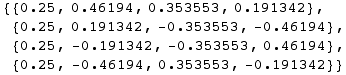 RowBox[{{, RowBox[{RowBox[{{, RowBox[{0.25, ,, 0.46194, ,, 0.353553, ,, 0.191342}], }}], ,, Ro ... Box[{{, RowBox[{0.25, ,, RowBox[{-, 0.46194}], ,, 0.353553, ,, RowBox[{-, 0.191342}]}], }}]}], }}]