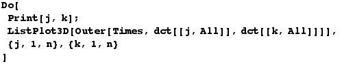 Do[Print[j, k] ; ListPlot3D[Outer[Times, dct[[j, All]], dct[[k, All]]]],  {j, 1, n}, {k, 1, n} ]